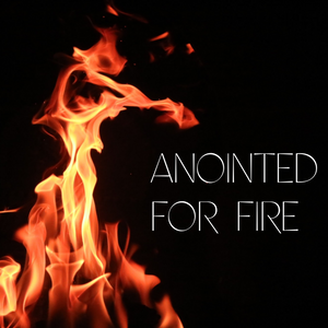 Anointed for Fire - 2/7/20