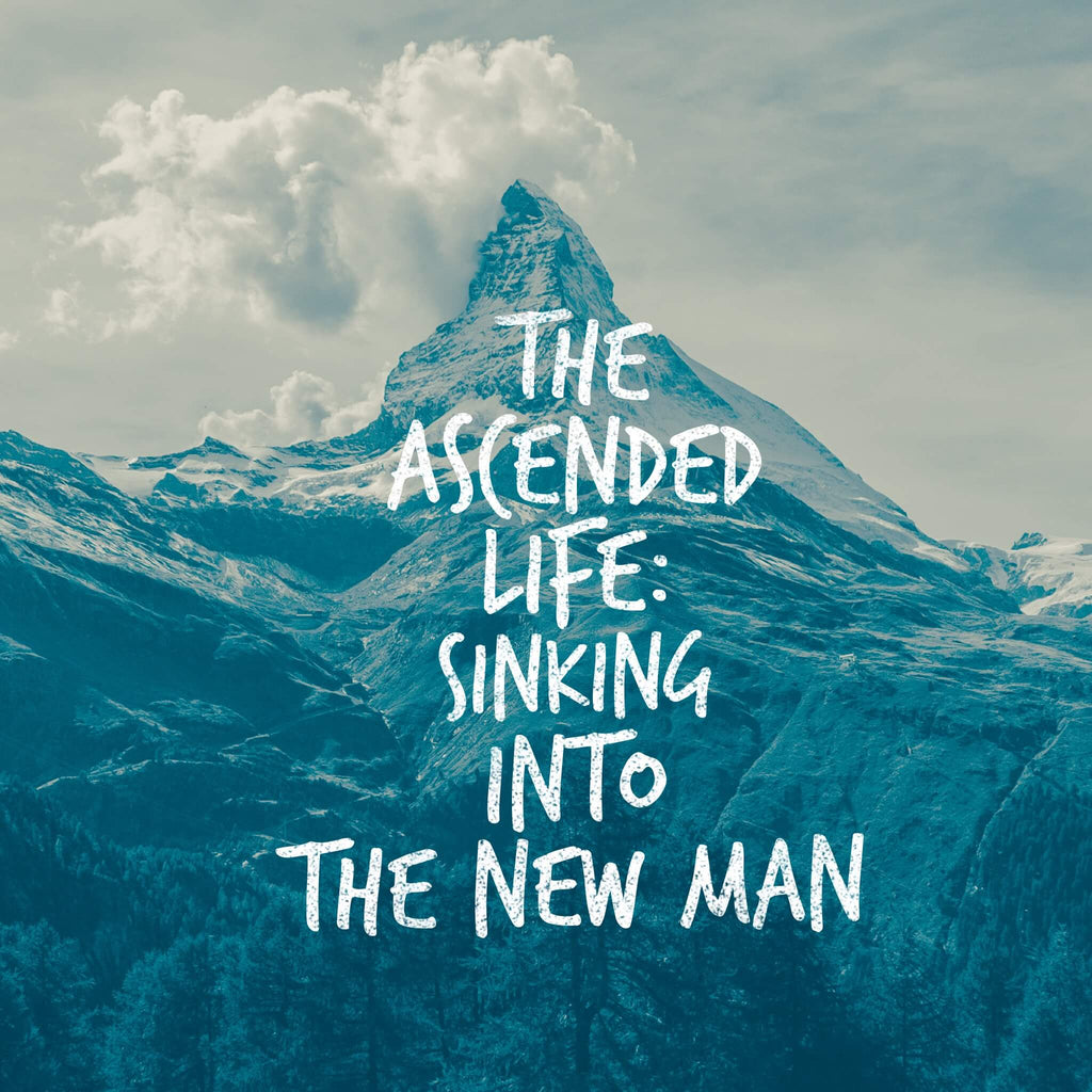 The Ascended Life: Sinking Into the New Man - 4/27/18