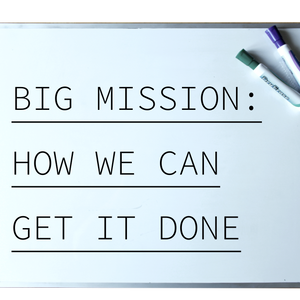 Big Mission: How We Can Get it Done - 9/10/19