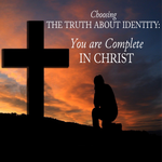 Choosing the Truth about Identity: You are Complete in Christ - 9/25/22