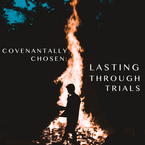 Covenantally Chosen: Lasting Through Trials- 7/10/2022