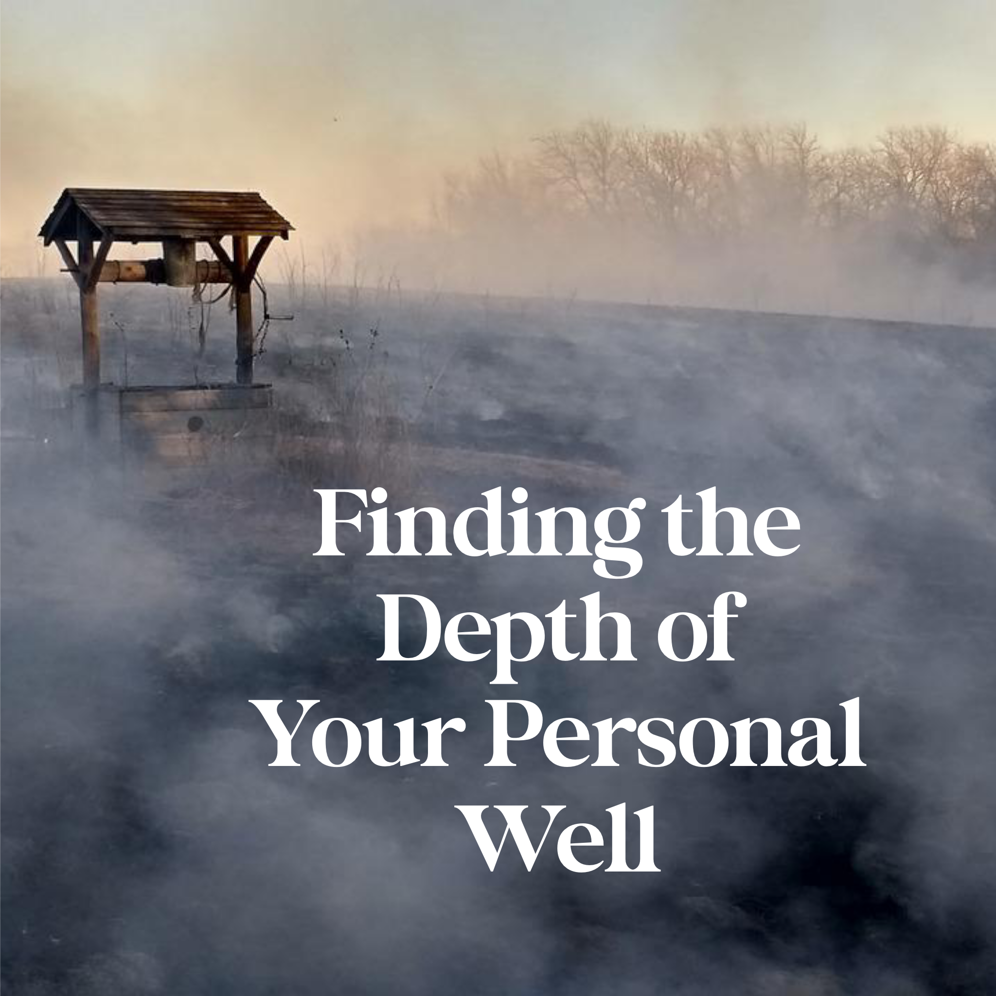 Finding the Depth of Your Personal Well- 7/3/22