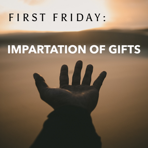 First Friday: Impartation of Gifts - 8/5/22