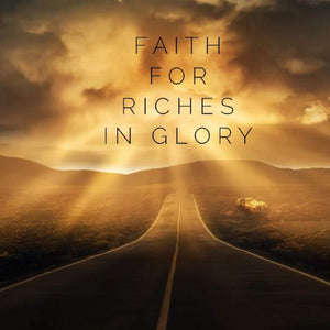Faith for Riches in Glory - 6/8/18