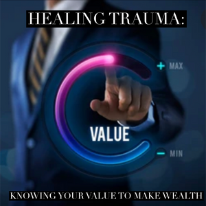 Healing Trauma: Knowing Your Value to Make Wealth- 8/28/22