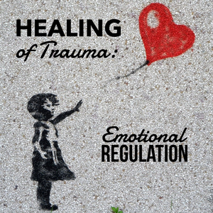 Healing of Trauma: Emotional Regulation - 7/31/22