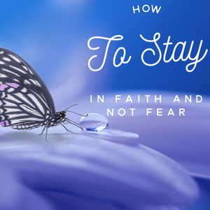 How to Stay in Faith and Not Fear - 3/13/20