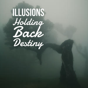 Illusions Holding Back Destiny - 2/20/22
