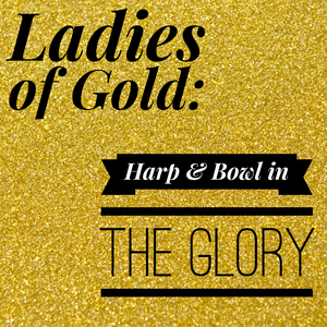 Ladies of Gold: Harp & Bowl in the Glory - 1/25/20