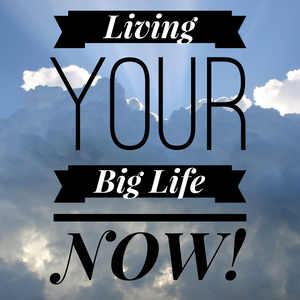 Living Your Big Life NOW - 2/29/20