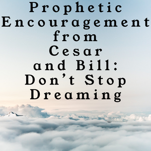 Prophetic Encouragement from Cesar and Bill: Don't Stop Dreaming - 10/6/19