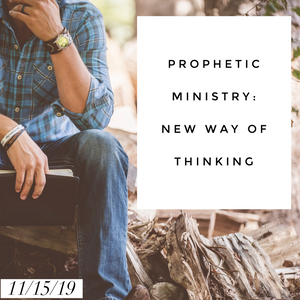 Prophetic Ministry: New Way of Thinking - 11/15/19