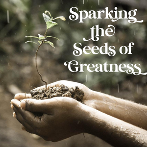 Sparking the Seeds of Greatness - 5/29/22