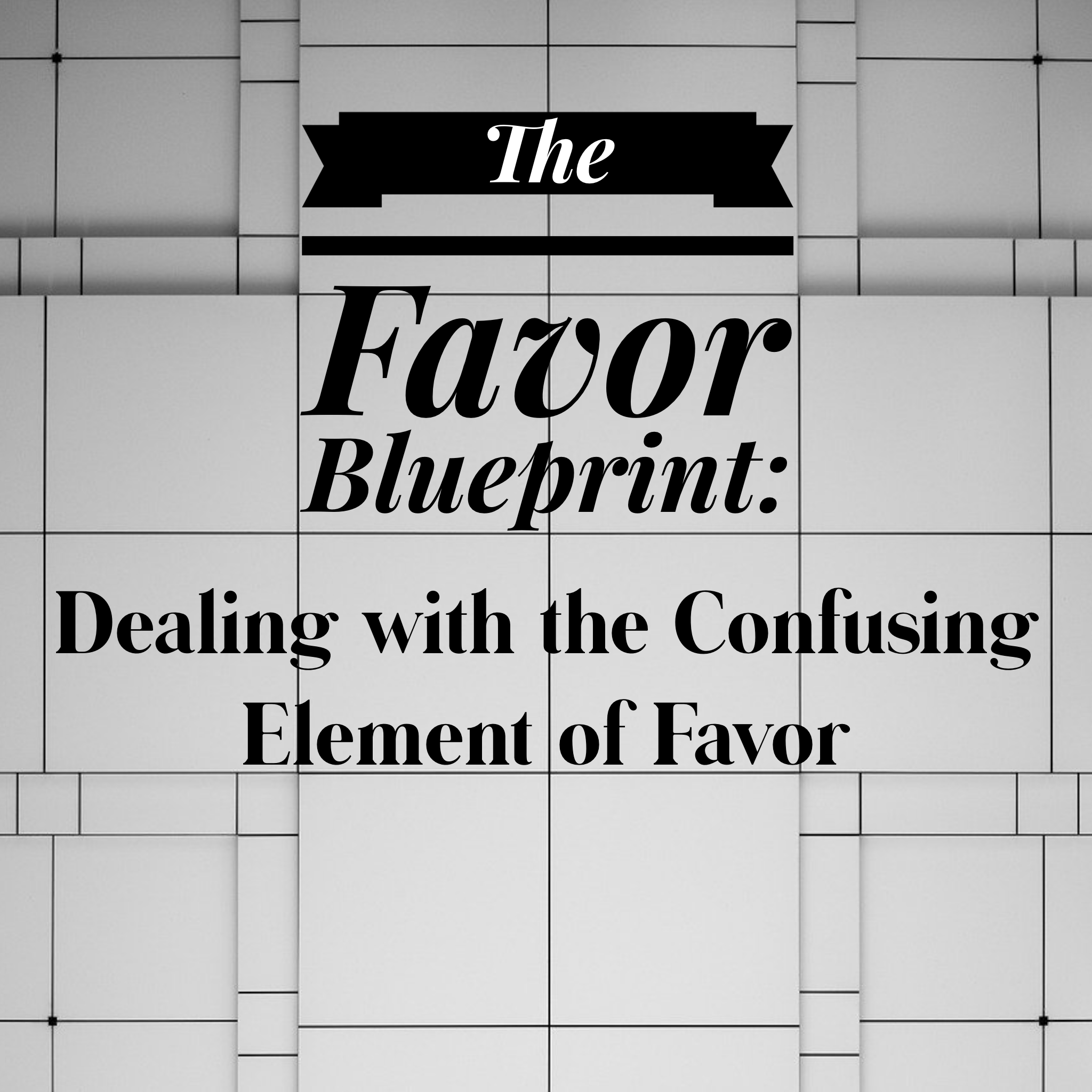 The Favor Blueprint: Dealing with the Confusing Element of Favor- 10/17/21