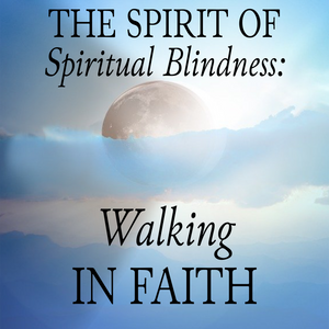The Spirit of Spiritual Blindness: Walking in Faith- 5/22/22