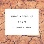 What Keeps Us From Completion - 7/31/18