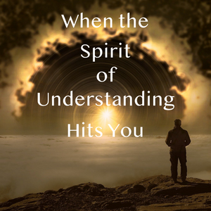 When the Spirit of Understanding Hits You - 2/7/21