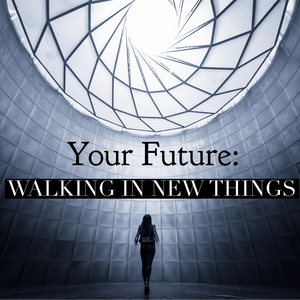 Your Future: Walking in New Things- 7/18/21