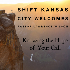 Shift Kansas City Welcomes Pastor Lawrence Wilson- Knowing the Hope of Your Call - 7/12/19