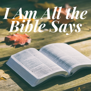 I Am All the Bible Says - 11/13/18