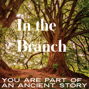 In the Branch-You are Part of an Ancient Story - 5/24/19