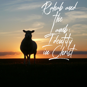 Rahab and the Lamb: Identity in  Christ - 11/16/18