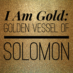 I Am Gold: Golden Vessel of Solomon - 12/14/18