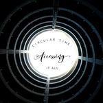 Circular Time: Accessing it All - 8/23/19