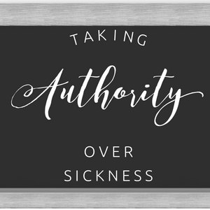Taking Authority Over Sickness - 7/23/19