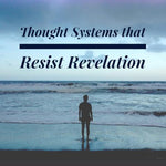 Thought Systems that Resist Revelation - 5/1/18